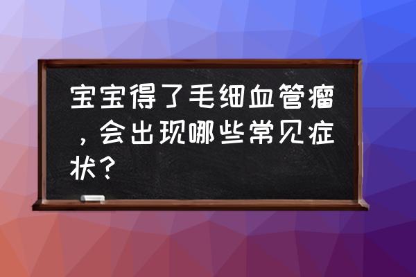 宝宝血管瘤症状 宝宝得了毛细血管瘤，会出现哪些常见症状？