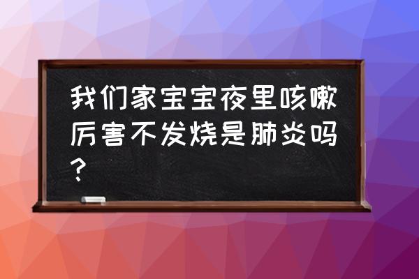 宝宝夜里咳嗽白天不咳嗽怎么回事 我们家宝宝夜里咳嗽厉害不发烧是肺炎吗？