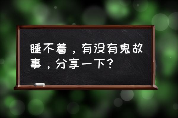 3-6岁幼儿睡前故事完整版 睡不着，有没有鬼故事，分享一下？