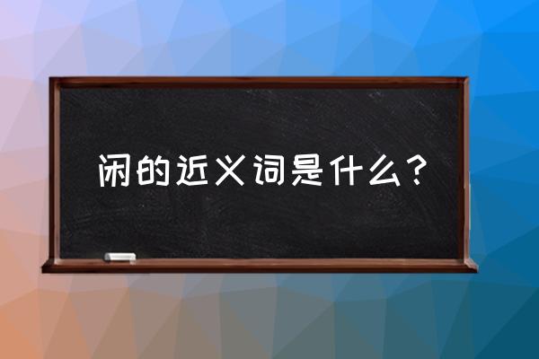 悠闲近义词 闲的近义词是什么？