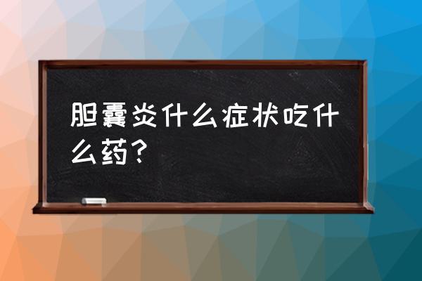 胆囊炎适合吃什么饭菜或水果 胆囊炎什么症状吃什么药？