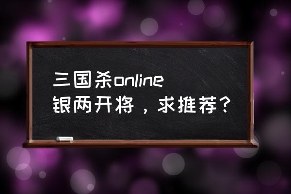 三国杀每日银两上限 三国杀online银两开将，求推荐？